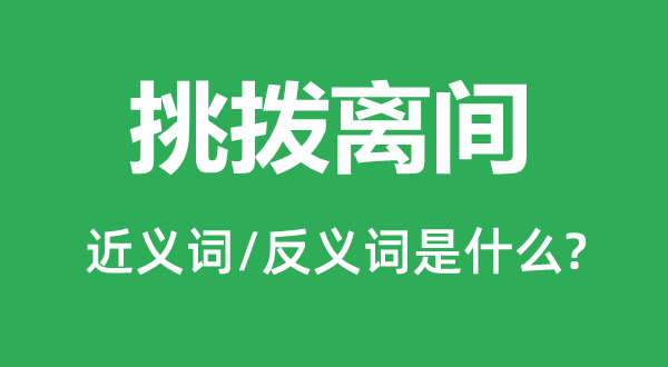 挑拨离间的近义词和反义词是什么,挑拨离间是什么意思