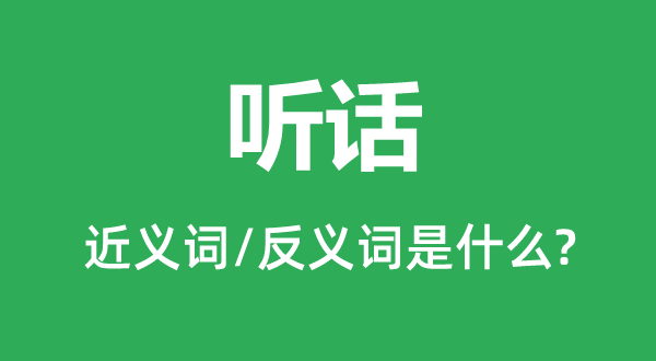 听话的近义词和反义词是什么,听话是什么意思