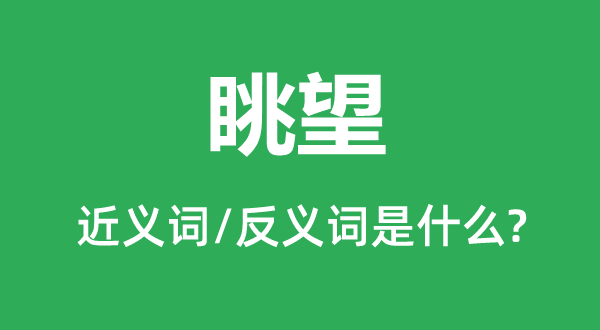 眺望的近义词和反义词是什么,眺望是什么意思