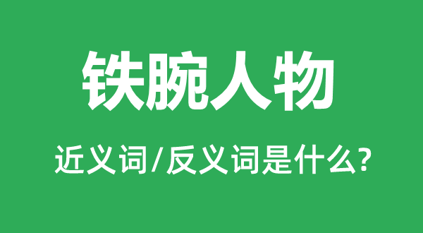 铁腕人物的近义词和反义词是什么,铁腕人物是什么意思