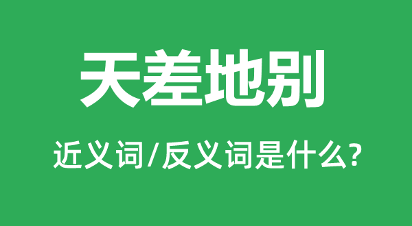 天差地别的近义词和反义词是什么,天差地别是什么意思