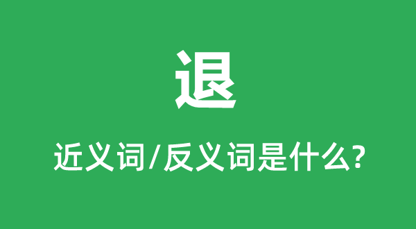 退的近义词和反义词是什么,退是什么意思