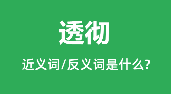 透彻的近义词和反义词是什么,透彻是什么意思