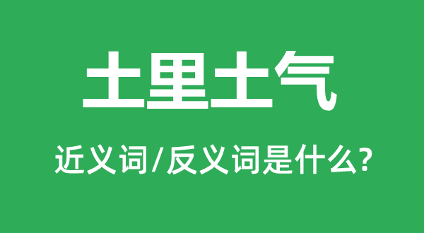 土里土气的近义词和反义词是什么,土里土气是什么意思