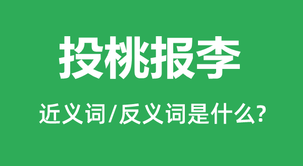 投桃报李的近义词和反义词是什么,投桃报李是什么意思