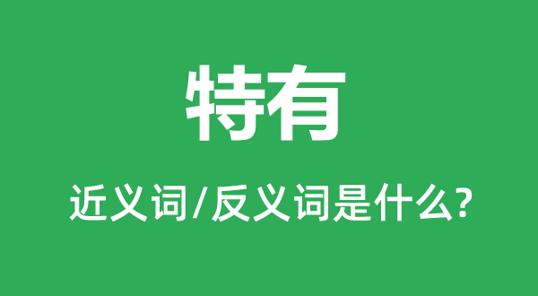 特有的近义词和反义词是什么,特有是什么意思