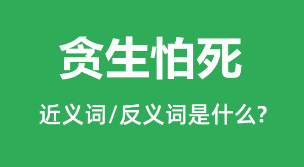 贪生怕死的近义词和反义词是什么,贪生怕死是什么意思