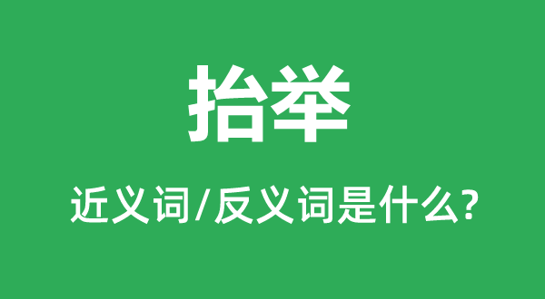 抬举的近义词和反义词是什么,抬举是什么意思