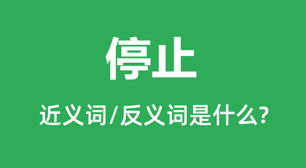 停止的近义词和反义词是什么,停止是什么意思