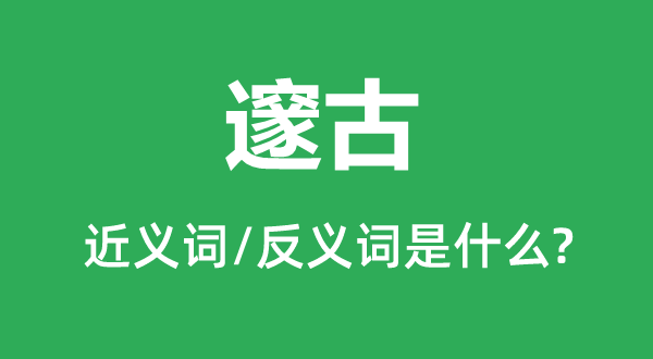 邃古的近义词和反义词是什么,邃古是什么意思