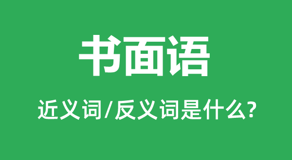 书面语的近义词和反义词是什么,书面语是什么意思