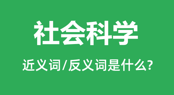 社会科学的近义词和反义词是什么,社会科学是什么意思