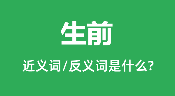 生前的近义词和反义词是什么,生前是什么意思