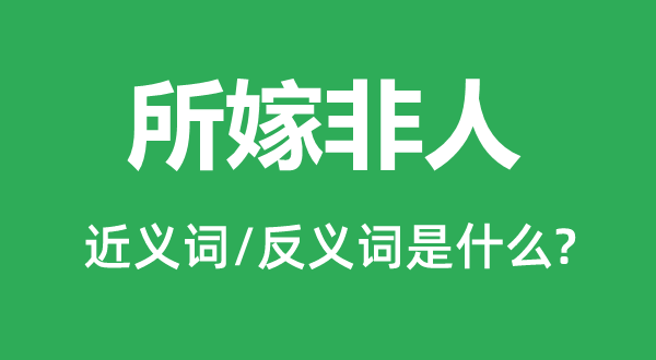 所嫁非人的近义词和反义词是什么,所嫁非人是什么意思