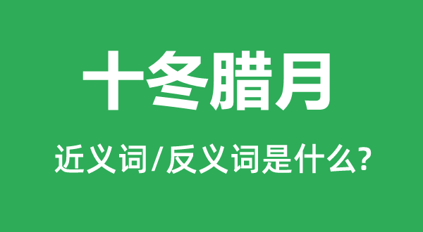 十冬腊月的近义词和反义词是什么,十冬腊月是什么意思