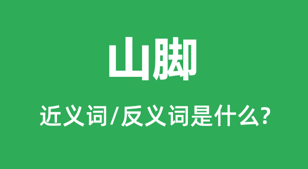 山脚的近义词和反义词是什么,山脚是什么意思