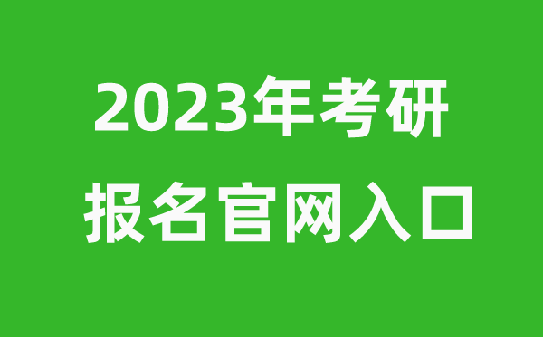 考研时间2023年具体时间是几月几号（附考研报名官网入口）