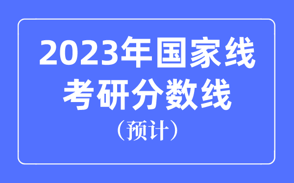 2023年国家线考研分数线预计是多少