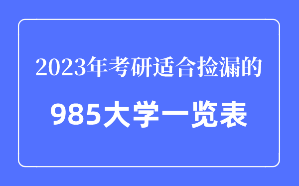 2023年考研适合捡漏的985大学一览表,考研最容易的985大学