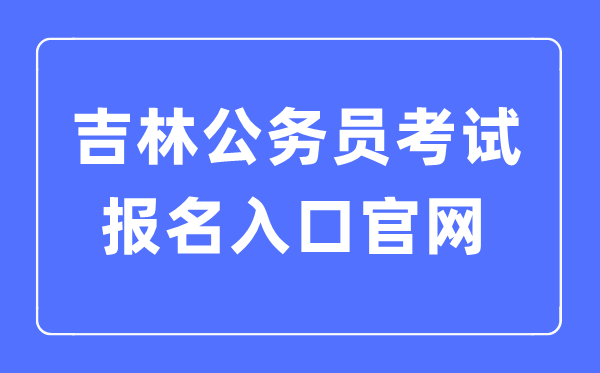 2023年吉林公务员考试报名入口官网