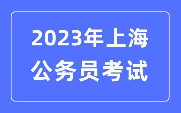 2023年上海公务员报考条件及考试时间安排一览表