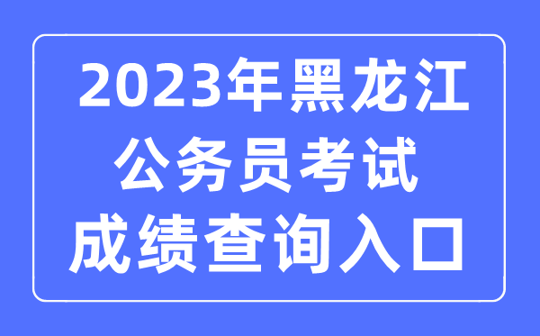 2023年黑龙江公务员考试成绩查询官网入口