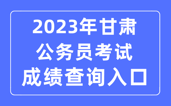 2023年甘肃公务员考试成绩查询官网入口