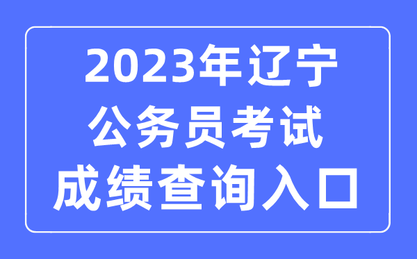 2023年辽宁公务员考试成绩查询官网入口