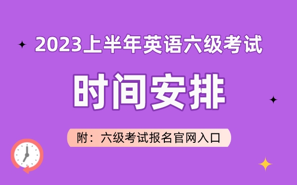 2023上半年英语六级考试时间安排（附六级考试报名官网入口）