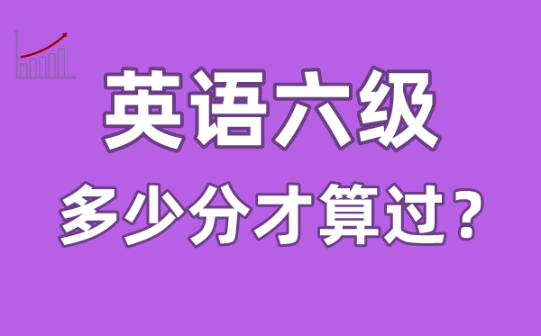 英语六级多少分才算过,英语六级多少分及格