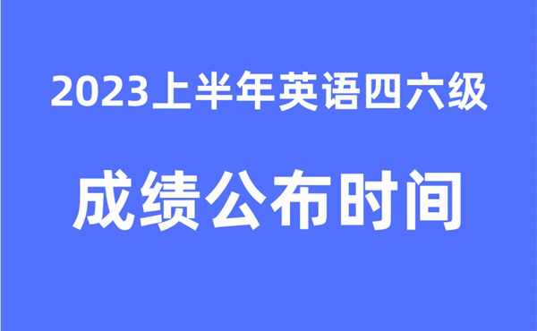 四六级成绩公布的时间2023上半年（附官网成绩查询入口）