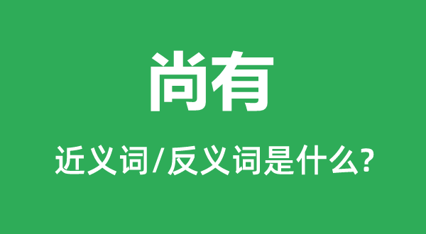 尚有的近义词和反义词是什么,尚有是什么意思