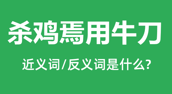 杀鸡焉用牛刀的近义词和反义词是什么,杀鸡焉用牛刀是什么意思