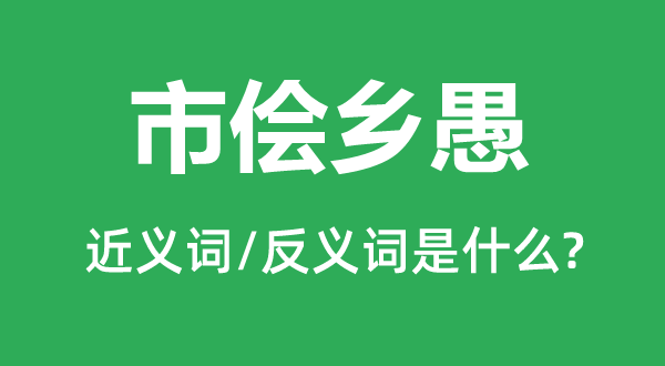 市侩乡愚的近义词和反义词是什么,市侩乡愚是什么意思