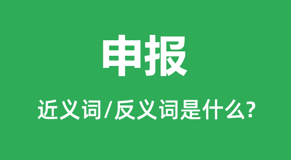 申报的近义词和反义词是什么,申报是什么意思