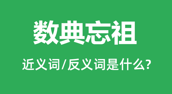 数典忘祖的近义词和反义词是什么,数典忘祖是什么意思