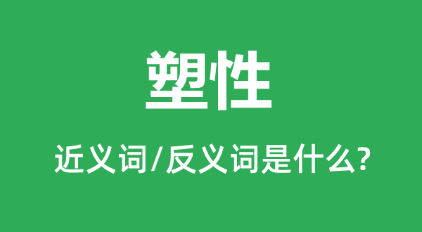 塑性的近义词和反义词是什么,塑性是什么意思