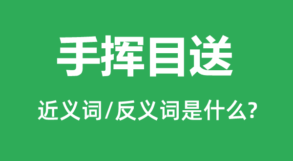 手挥目送的近义词和反义词是什么,手挥目送是什么意思