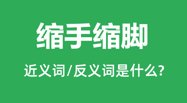 缩手缩脚的近义词和反义词是什么,缩手缩脚是什么意思