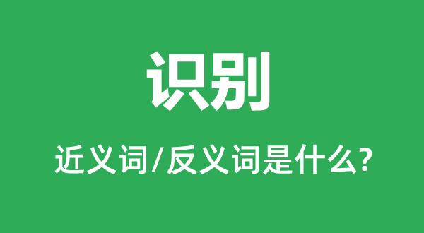 识别的近义词和反义词是什么,识别是什么意思