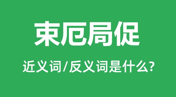 束厄局促的近义词和反义词是什么,束厄局促是什么意思