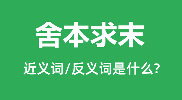 舍本求末的近义词和反义词是什么,舍本求末是什么意思