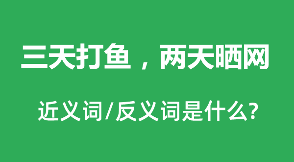 三天打鱼，两天晒网的近义词和反义词是什么,三天打鱼，两天晒网是什么意思