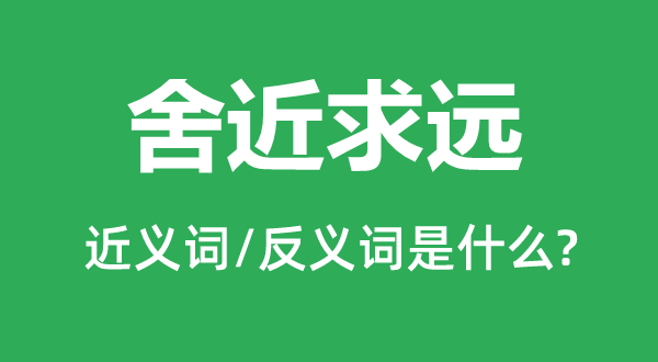 舍近求远的近义词和反义词是什么,舍近求远是什么意思