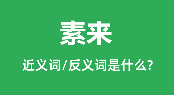 素来的近义词和反义词是什么,素来是什么意思