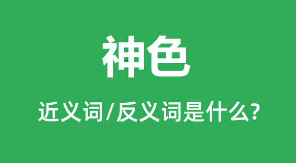 神色的近义词和反义词是什么,神色是什么意思