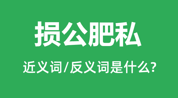 损公肥私的近义词和反义词是什么,损公肥私是什么意思