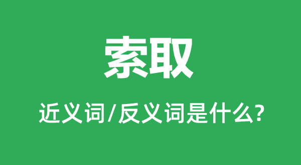 索取的近义词和反义词是什么,索取是什么意思