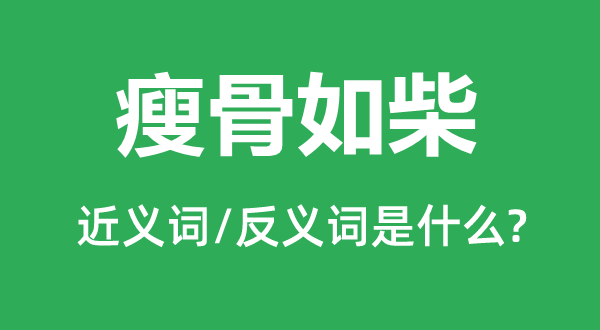 瘦骨如柴的近义词和反义词是什么,瘦骨如柴是什么意思