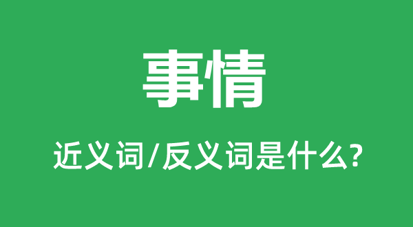 事情的近义词和反义词是什么,事情是什么意思